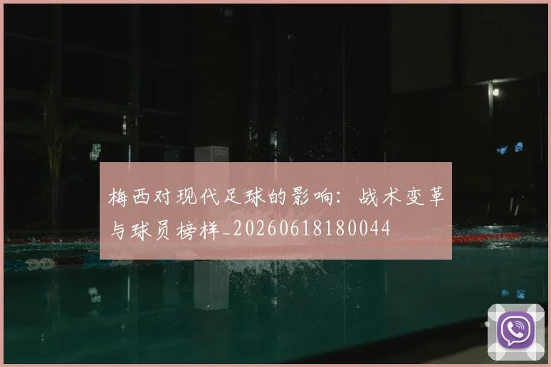 梅西对现代足球的影响：战术变革与球员榜样_20260618180044