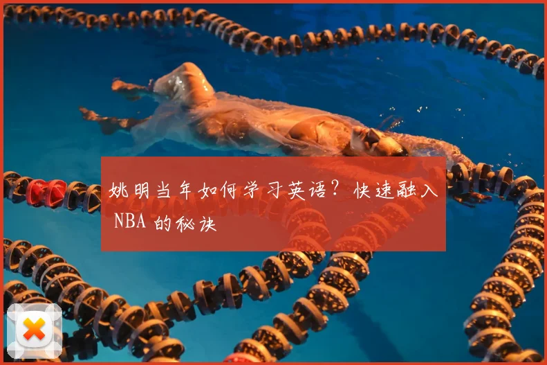 姚明当年如何学习英语？快速融入 NBA 的秘诀