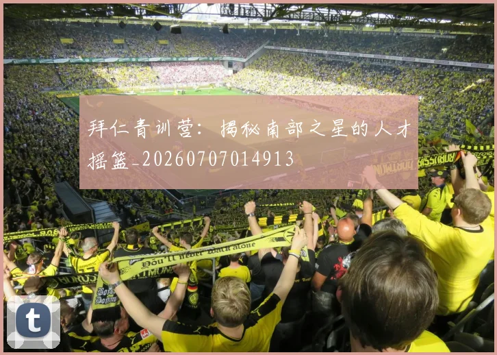 拜仁青训营：揭秘南部之星的人才摇篮_20260707014913