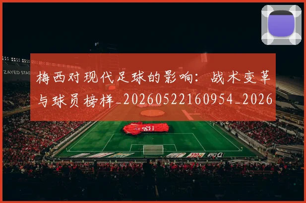 梅西对现代足球的影响:战术变革与球员榜样_20260522160954_20260707023252