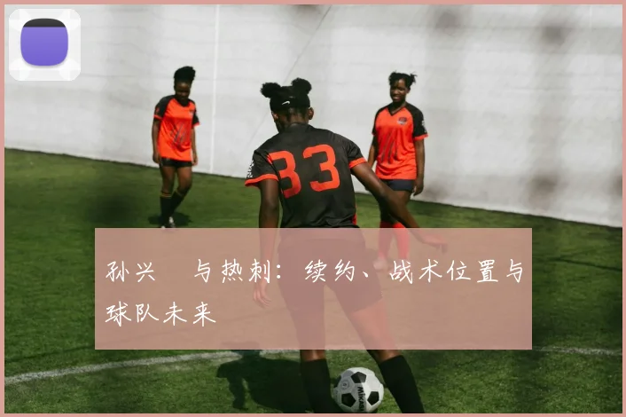 孙兴慜与热刺：续约、战术位置与球队未来