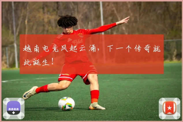 越南电竞风起云涌，下一个传奇就此诞生！