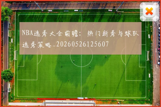 NBA选秀大会前瞻:热门新秀与球队选秀策略_20260526125607