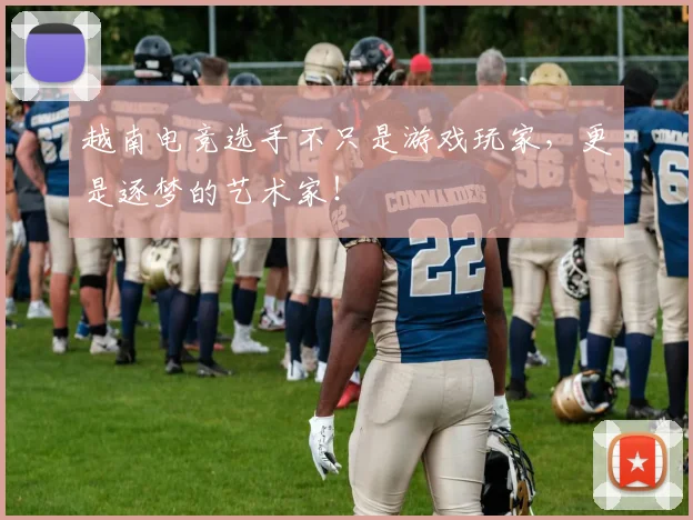 越南电竞选手不只是游戏玩家，更是逐梦的艺术家！
