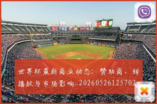 世界杯最新商业动态：赞助商、转播权与市场影响_20260526125702_20260702174424_20260715191726