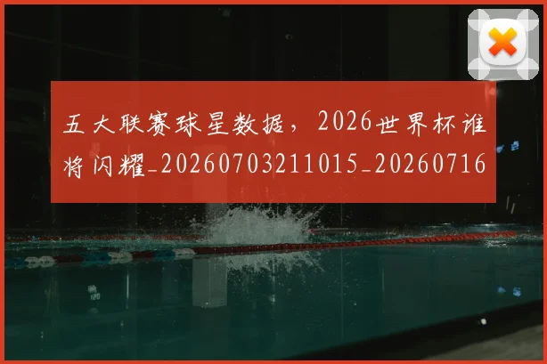 五大联赛球星数据，2026世界杯谁将闪耀_20260703211015_20260716193238