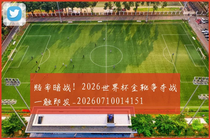 赔率暗战！2026世界杯金靴争夺战一触即发_20260710014151