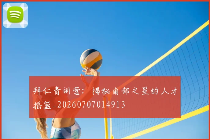 拜仁青训营：揭秘南部之星的人才摇篮_20260707014913