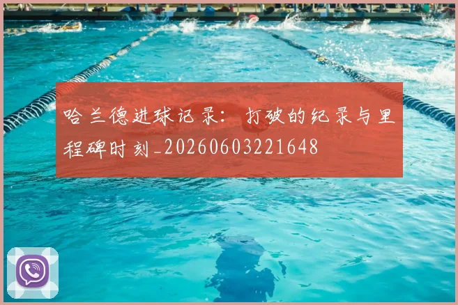 哈兰德进球记录：打破的纪录与里程碑时刻_20260603221648