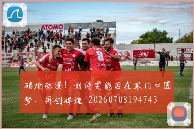 硝烟弥漫！刘诗雯能否在家门口圆梦，再创辉煌_20260708194743
