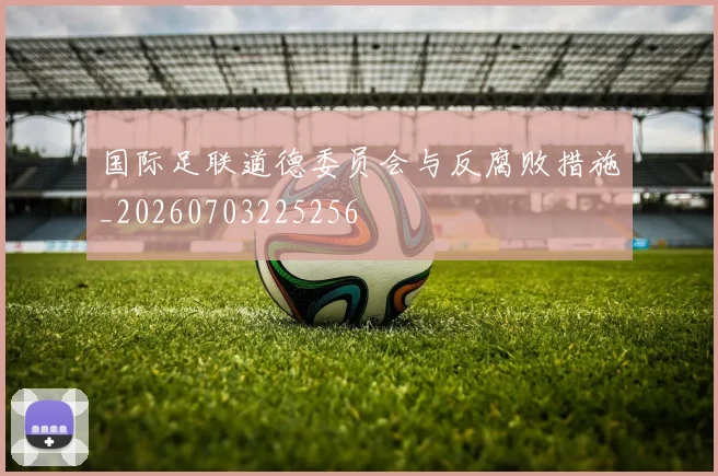 国际足联道德委员会与反腐败措施_20260703225256