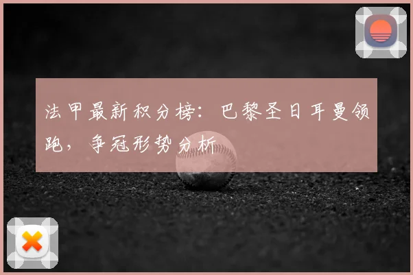 法甲最新积分榜：巴黎圣日耳曼领跑，争冠形势分析