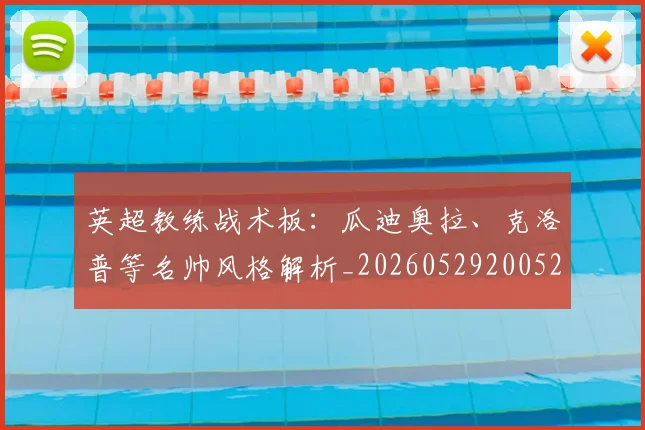 英超教练战术板：瓜迪奥拉、克洛普等名帅风格解析_20260529200522_20260710005350