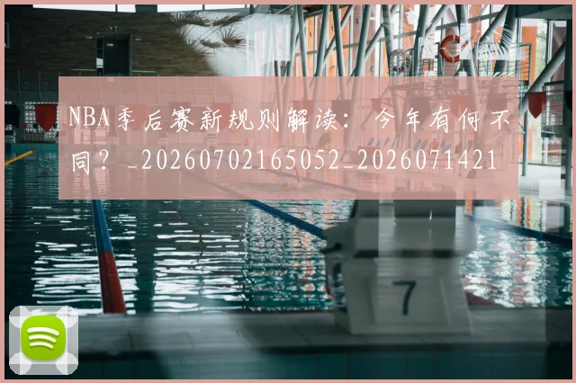 NBA季后赛新规则解读：今年有何不同？_20260702165052_20260714211842