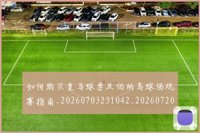 如何购买皇马球票及伯纳乌球场观赛指南_20260703231042_20260720184124