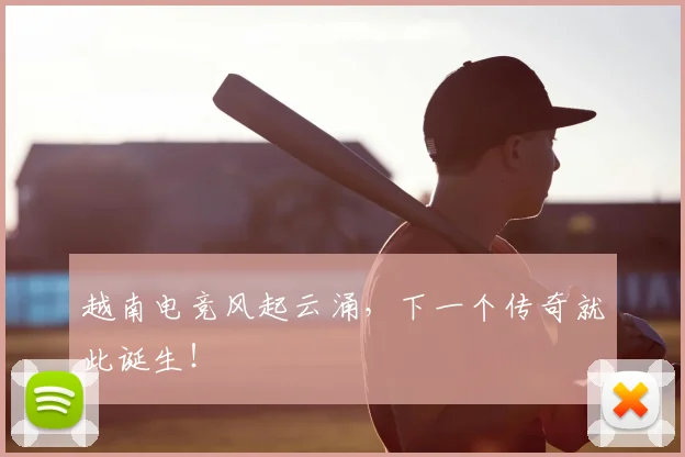越南电竞风起云涌，下一个传奇就此诞生！